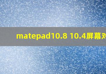 matepad10.8 10.4屏幕对比